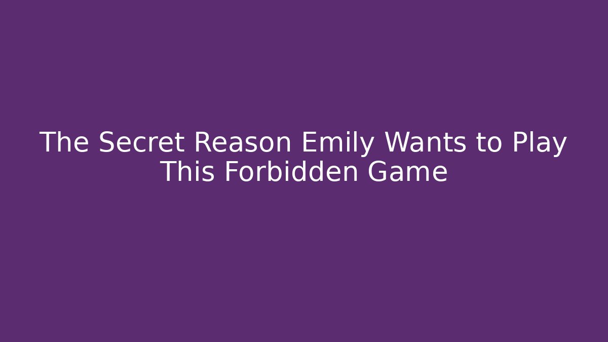 The Secret Reason Emily Wants to Play This Forbidden Game