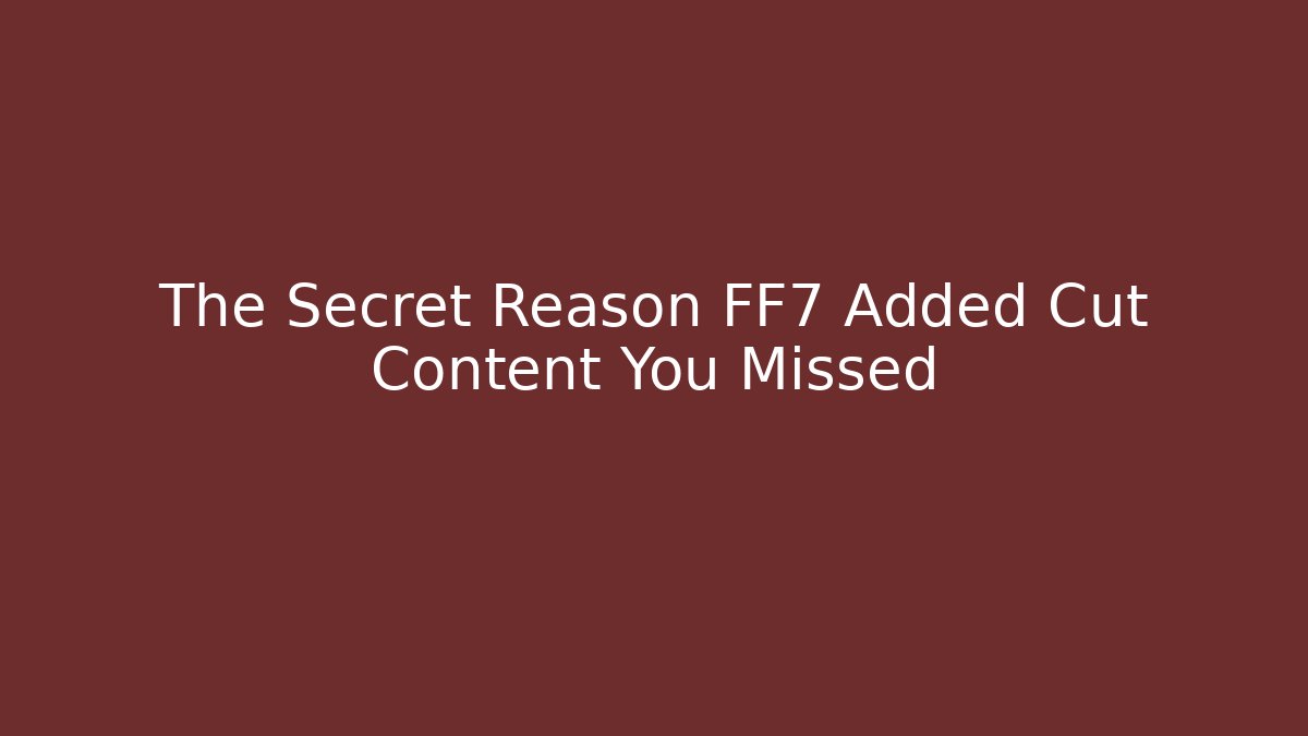 The Secret Reason FF7 Added Cut Content You Missed