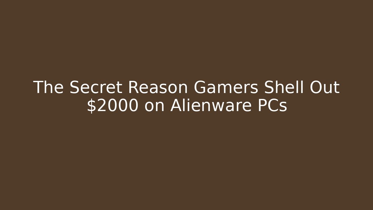 The Secret Reason Gamers Shell Out $2000 on Alienware PCs