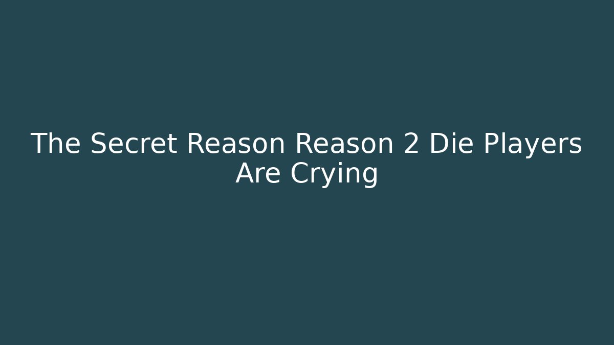 The Secret Reason Reason 2 Die Players Are Crying