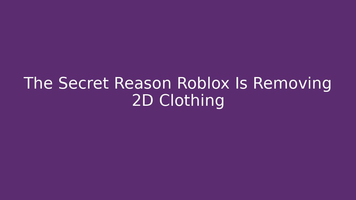 The Secret Reason Roblox Is Removing 2D Clothing