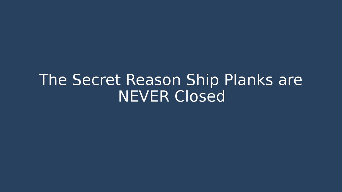 The Secret Reason Ship Planks are NEVER Closed