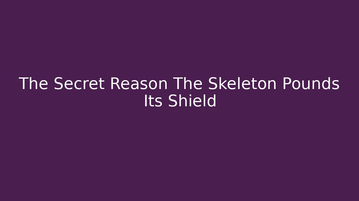 The Secret Reason The Skeleton Pounds Its Shield