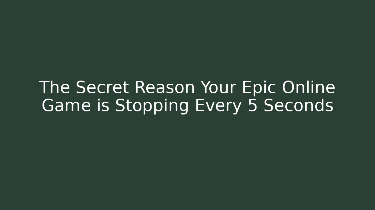 The Secret Reason Your Epic Online Game is Stopping Every 5 Seconds