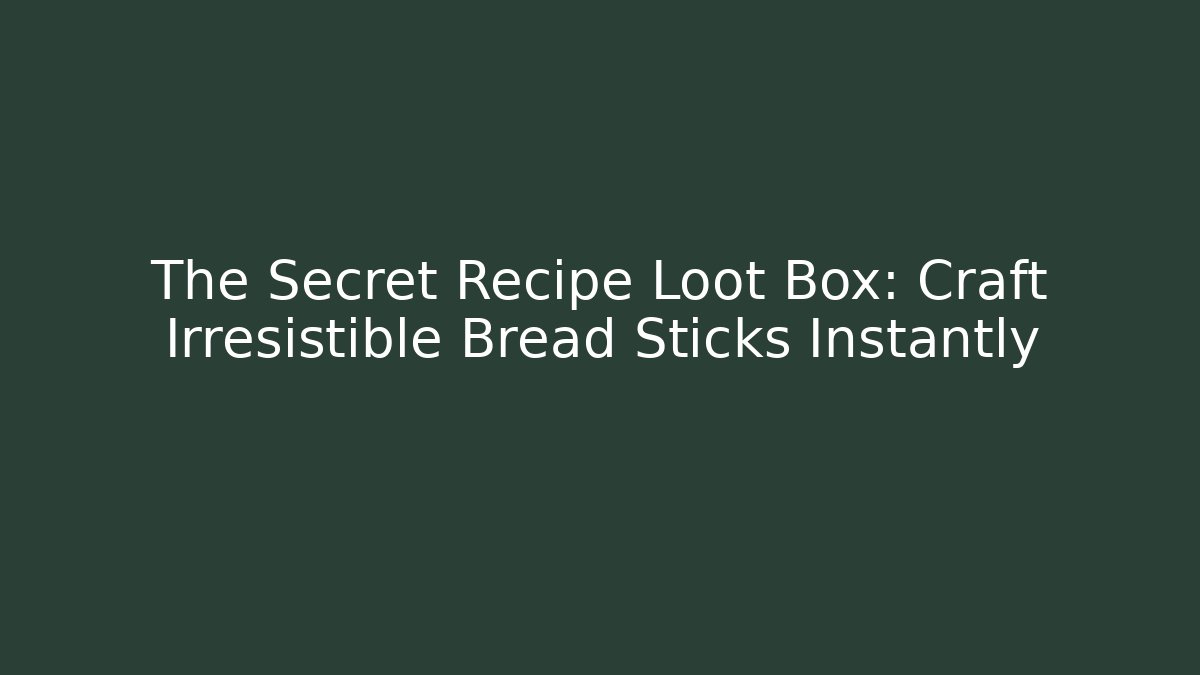 The Secret Recipe Loot Box: Craft Irresistible Bread Sticks Instantly