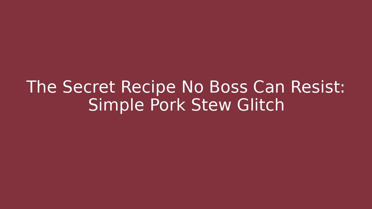 The Secret Recipe No Boss Can Resist: Simple Pork Stew Glitch