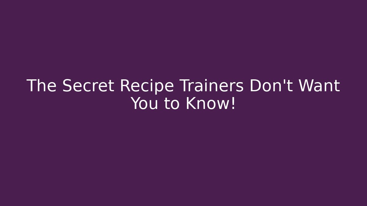The Secret Recipe Trainers Don't Want You to Know!