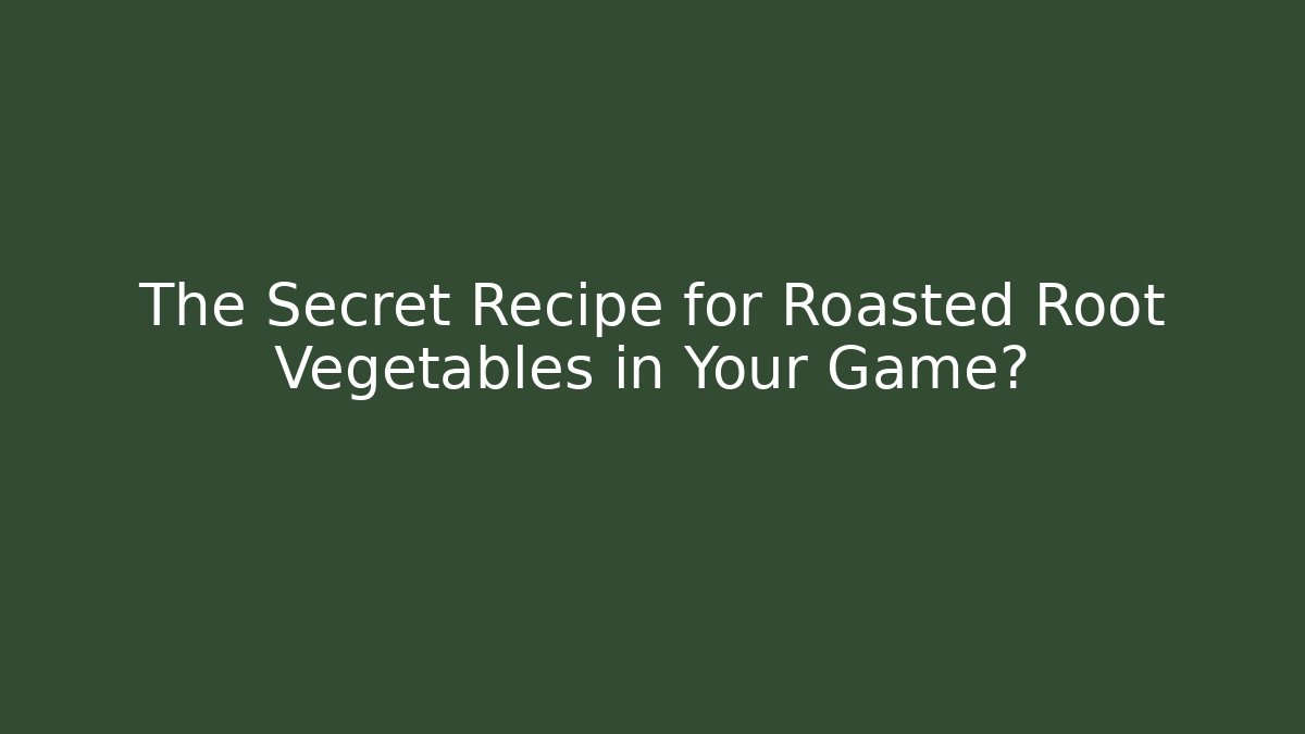 The Secret Recipe for Roasted Root Vegetables in Your Game?