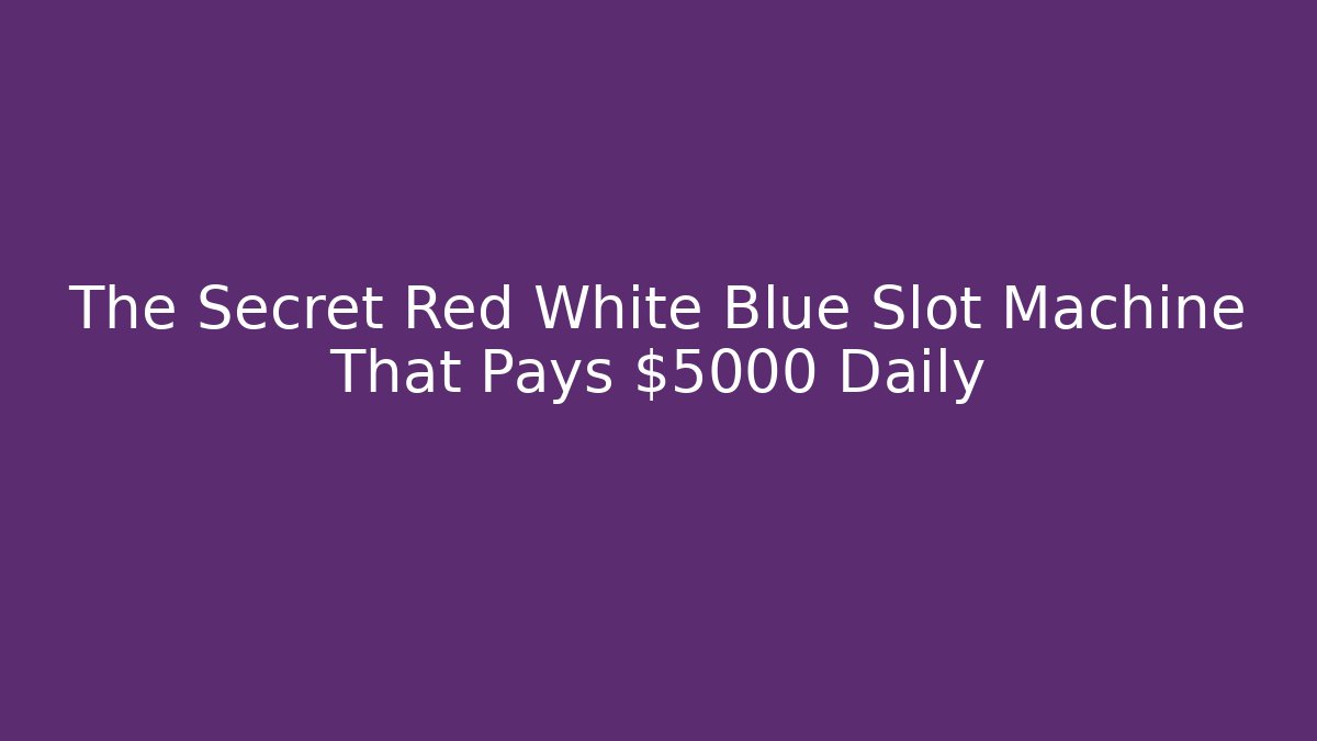 The Secret Red White Blue Slot Machine That Pays $5000 Daily