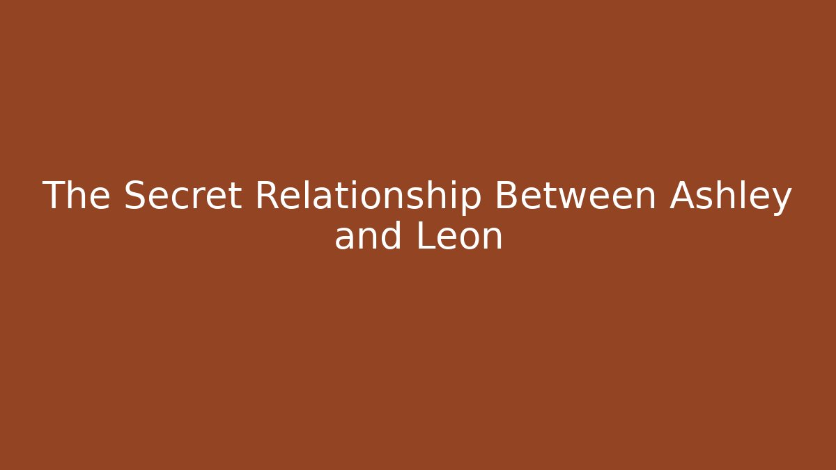 The Secret Relationship Between Ashley and Leon