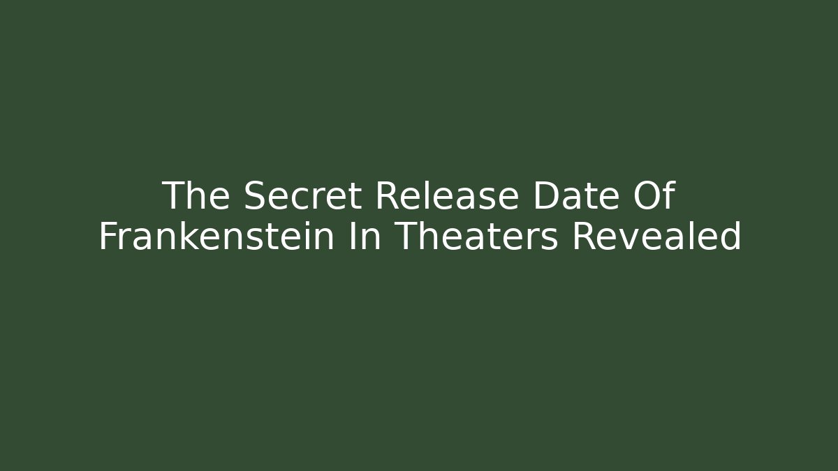 The Secret Release Date Of Frankenstein In Theaters Revealed