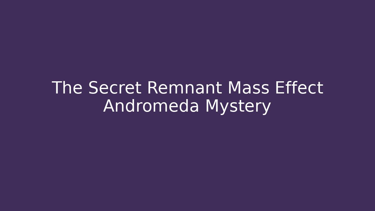 The Secret Remnant Mass Effect Andromeda Mystery