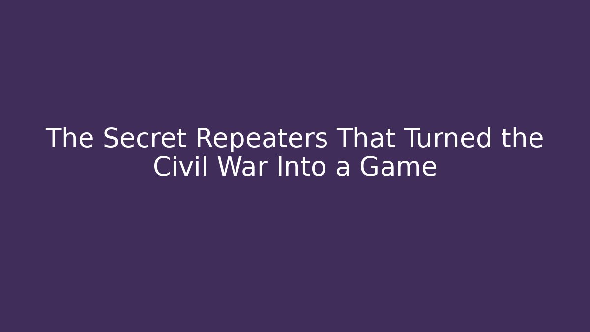 The Secret Repeaters That Turned the Civil War Into a Game