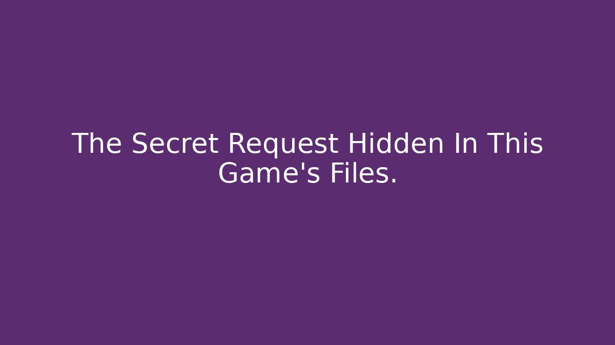 The Secret Request Hidden In This Game’s Files.