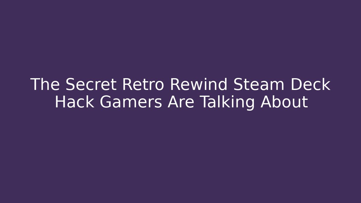 The Secret Retro Rewind Steam Deck Hack Gamers Are Talking About - Critter Realm
