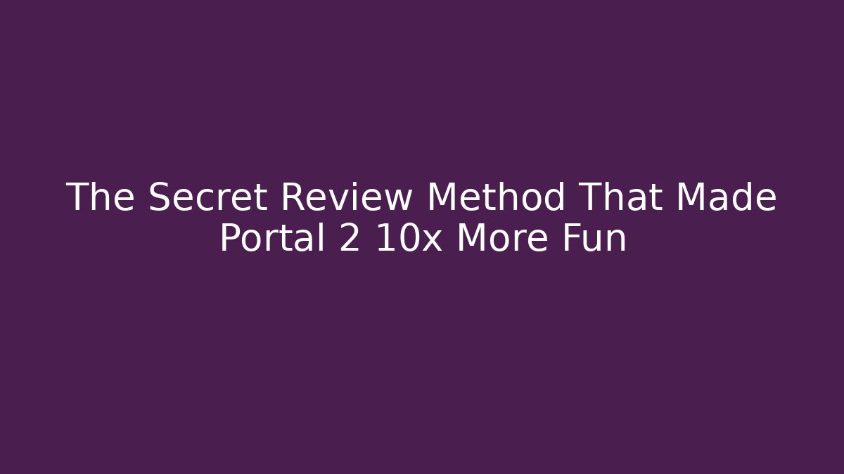 The Secret Review Method That Made Portal 2 10x More Fun