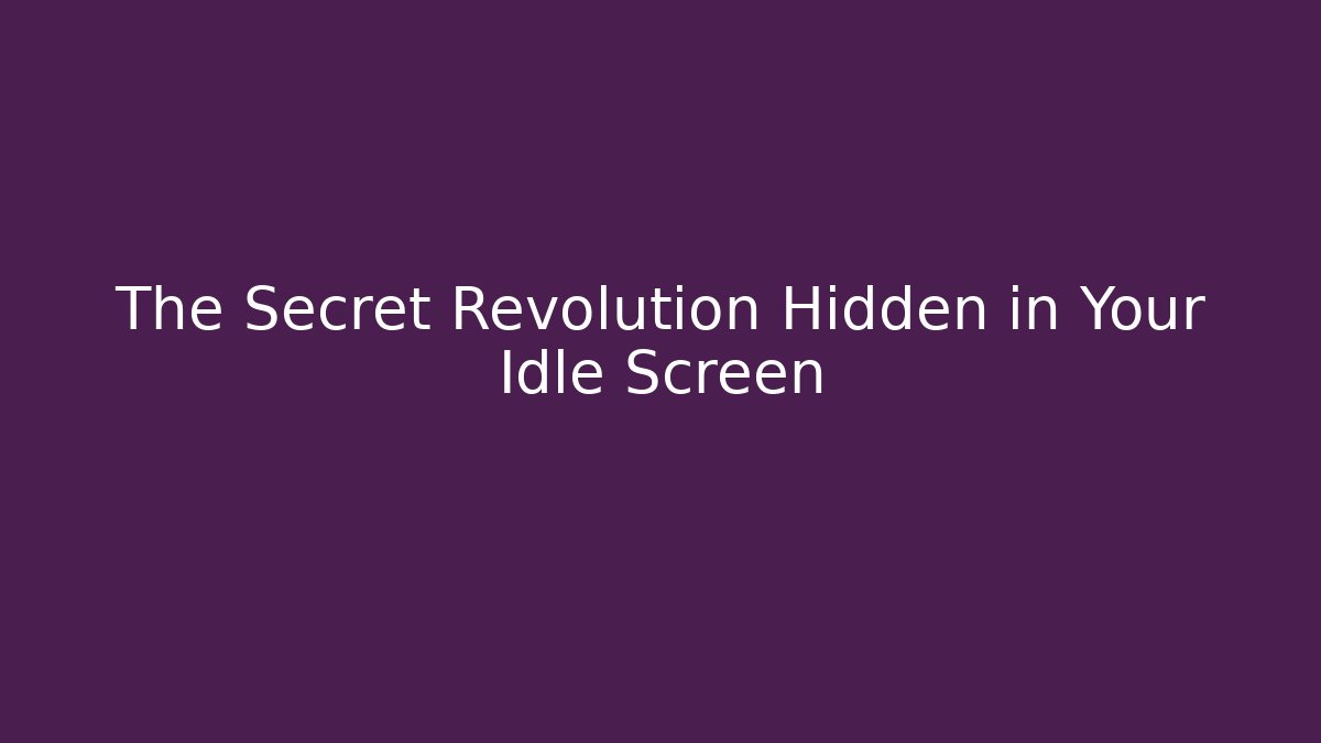 The Secret Revolution Hidden in Your Idle Screen