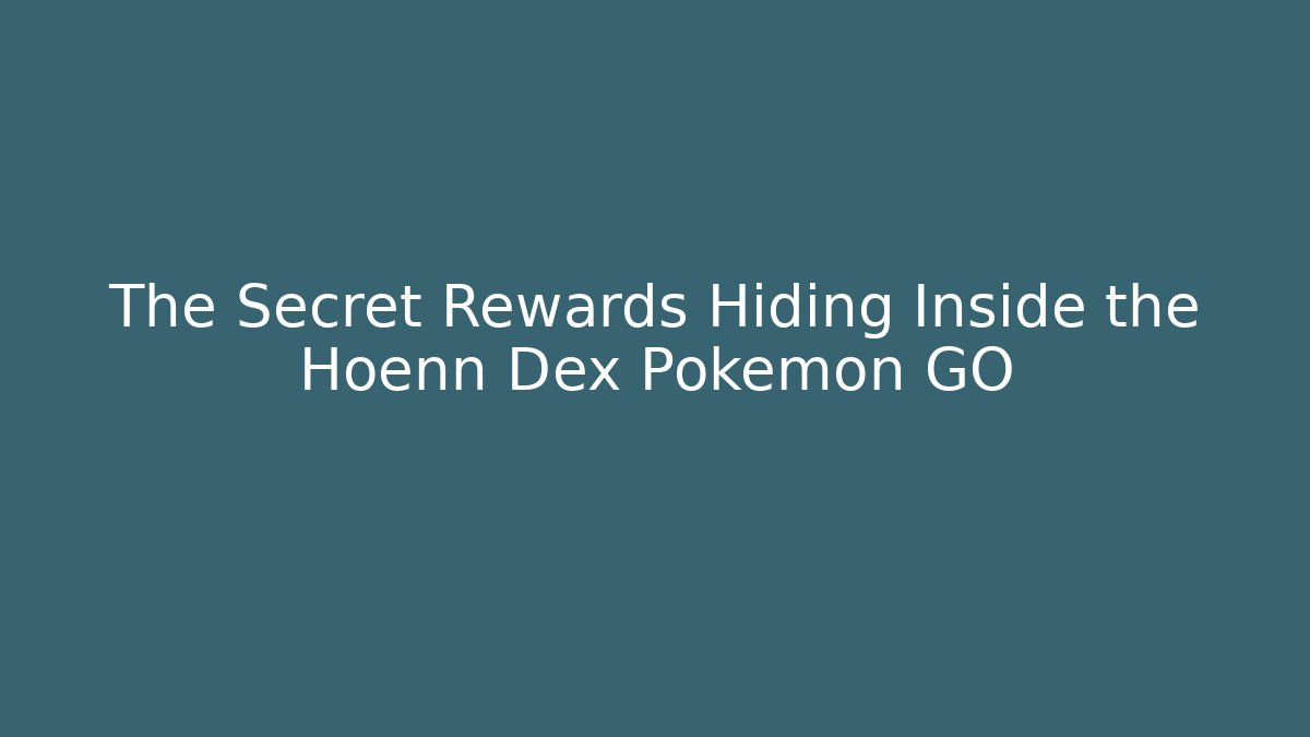 The Secret Rewards Hiding Inside the Hoenn Dex Pokémon GO