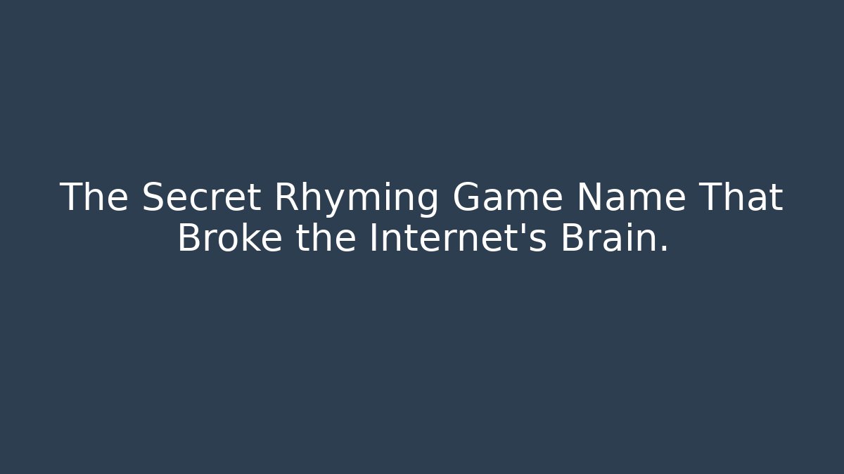 The Secret Rhyming Game Name That Broke the Internet’s Brain.