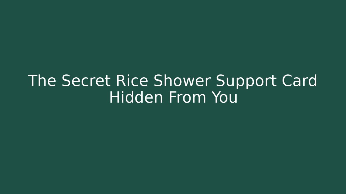 The Secret Rice Shower Support Card Hidden From You