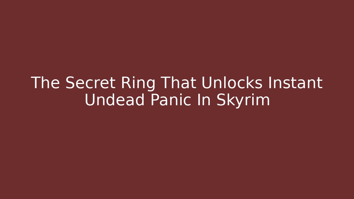 The Secret Ring That Unlocks Instant Undead Panic In Skyrim