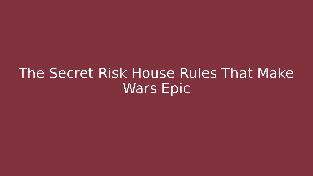 The Secret Risk House Rules That Make Wars Epic