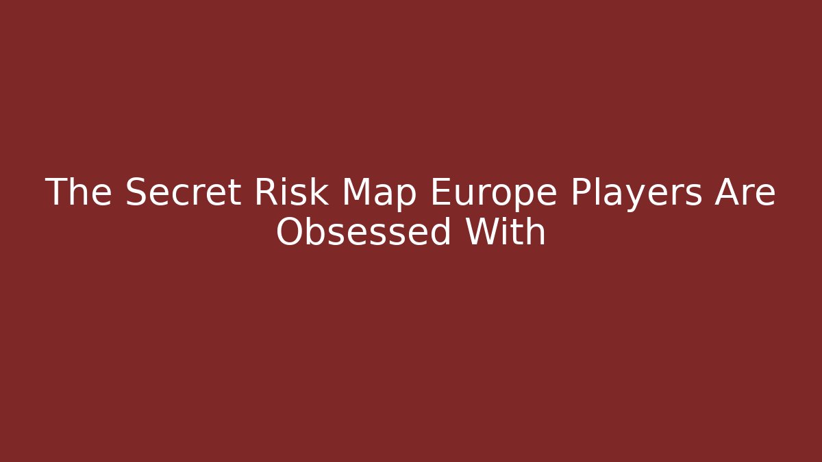 The Secret Risk Map Europe Players Are Obsessed With