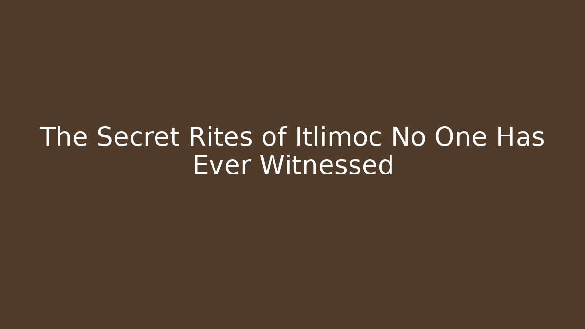 The Secret Rites of Itlimoc No One Has Ever Witnessed