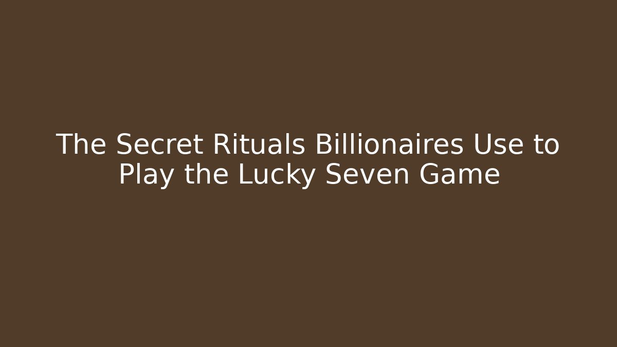 The Secret Rituals Billionaires Use to Play the Lucky Seven Game