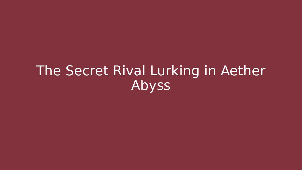 The Secret Rival Lurking in Aether Abyss