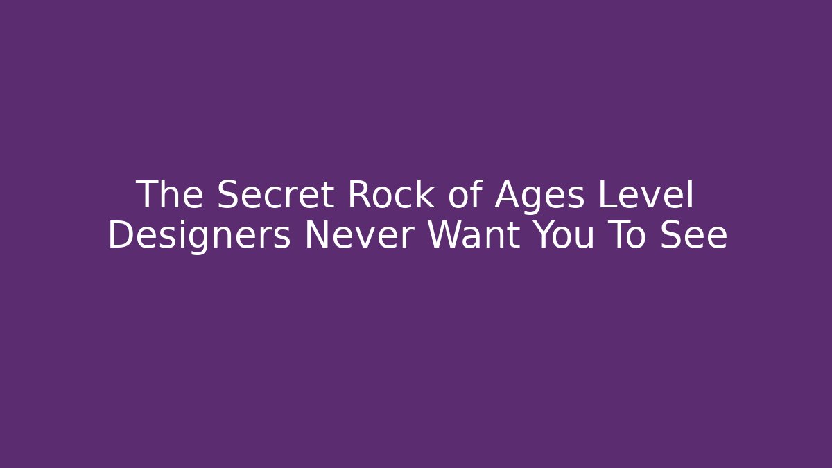 The Secret Rock of Ages Level Designers Never Want You To See