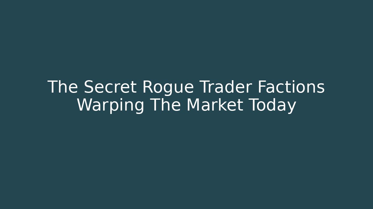 The Secret Rogue Trader Factions Warping The Market Today