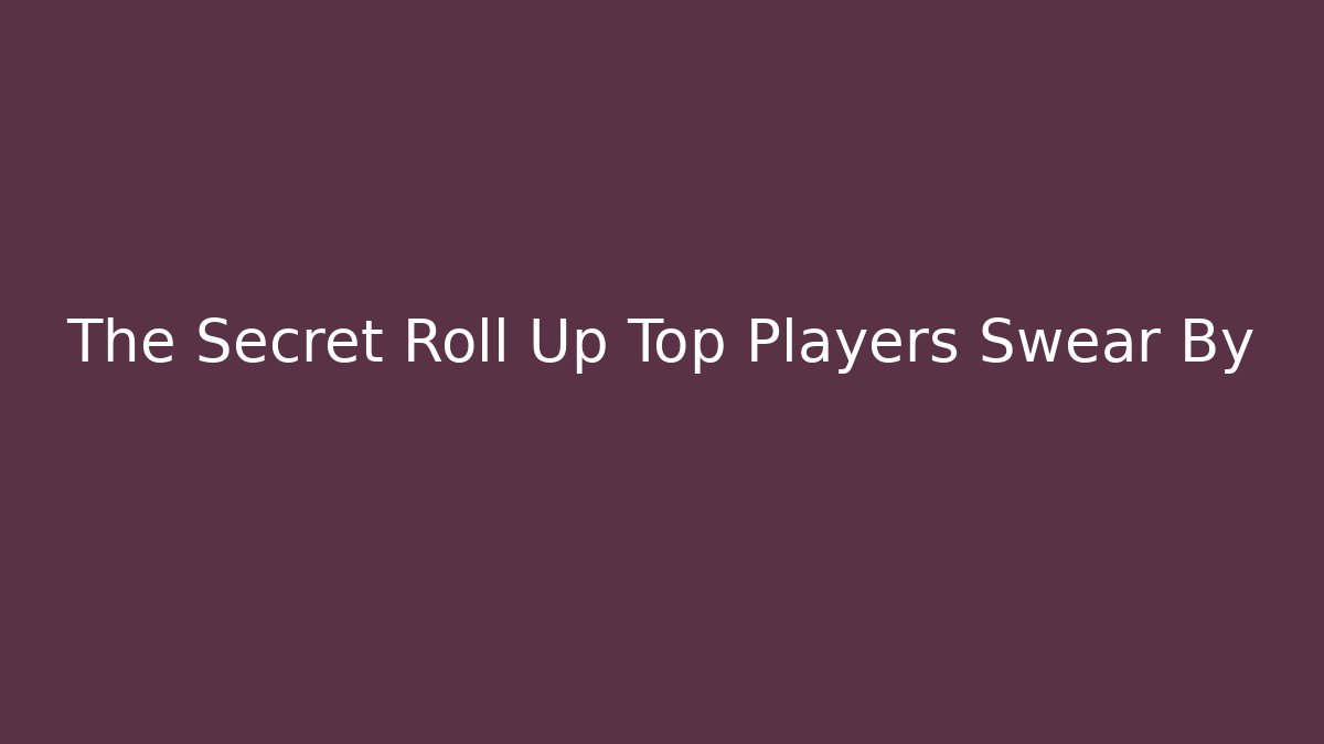 The Secret Roll Up Top Players Swear By