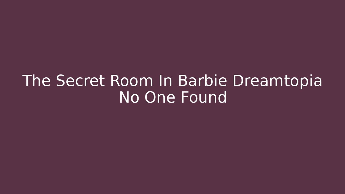 The Secret Room In Barbie Dreamtopia No One Found