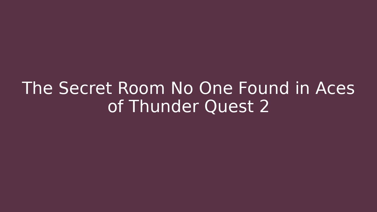 The Secret Room No One Found in Aces of Thunder Quest 2
