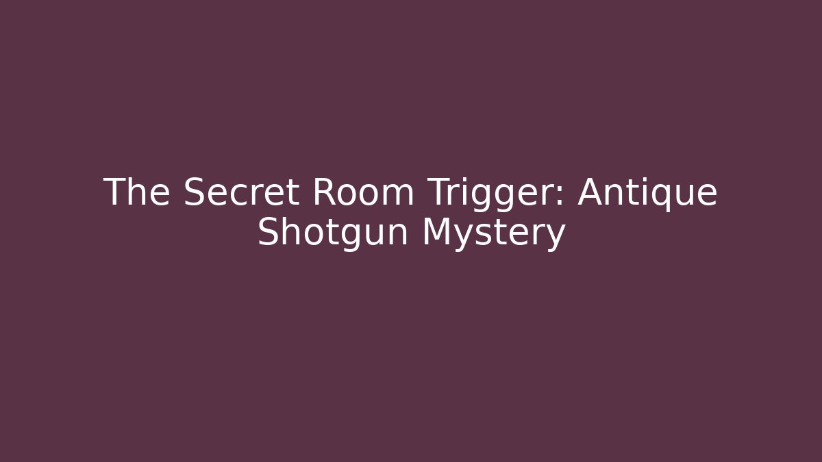 The Secret Room Trigger: Antique Shotgun Mystery