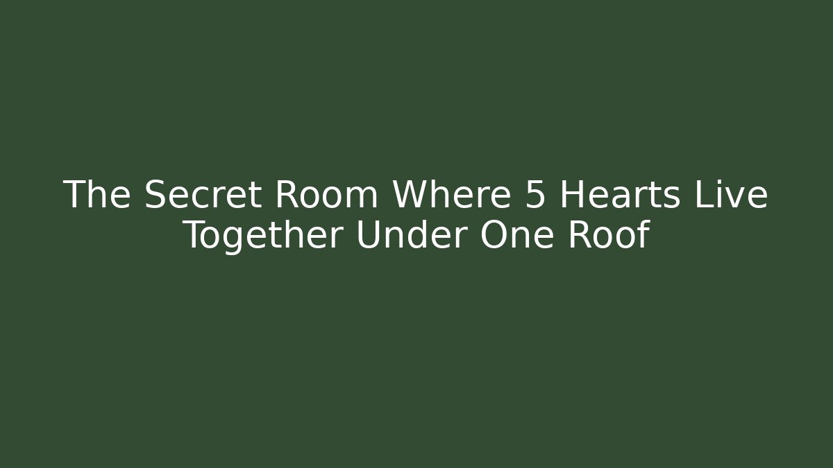 The Secret Room Where 5 Hearts Live Together Under One Roof