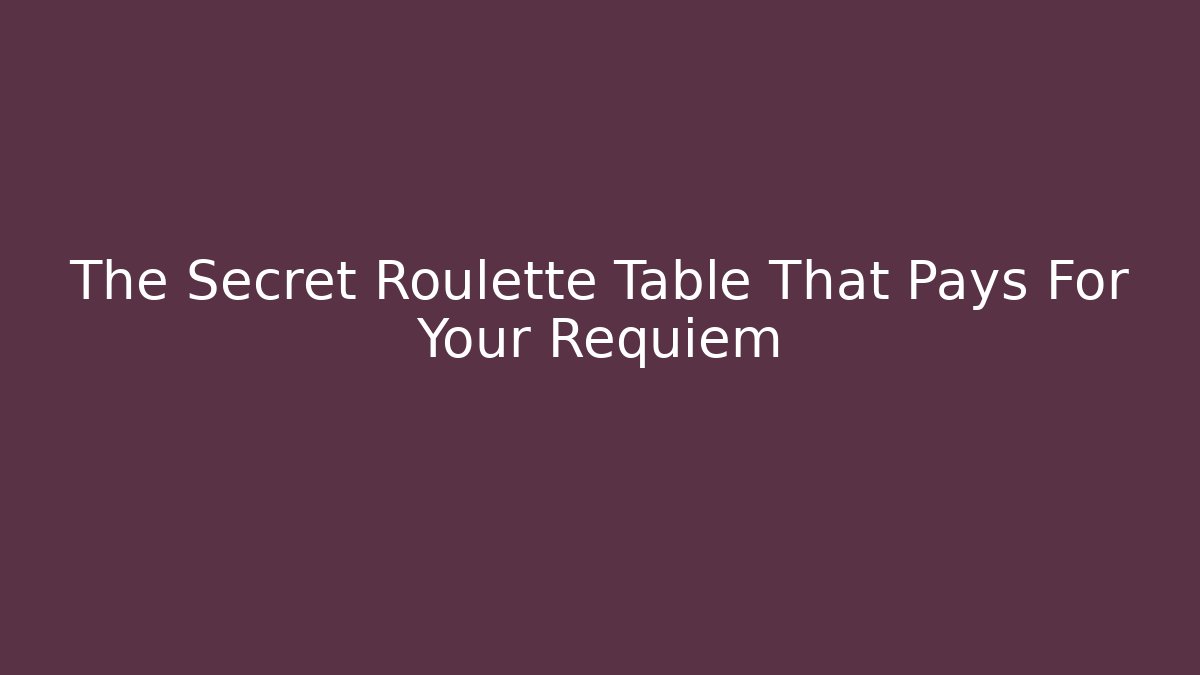 The Secret Roulette Table That Pays For Your Requiem