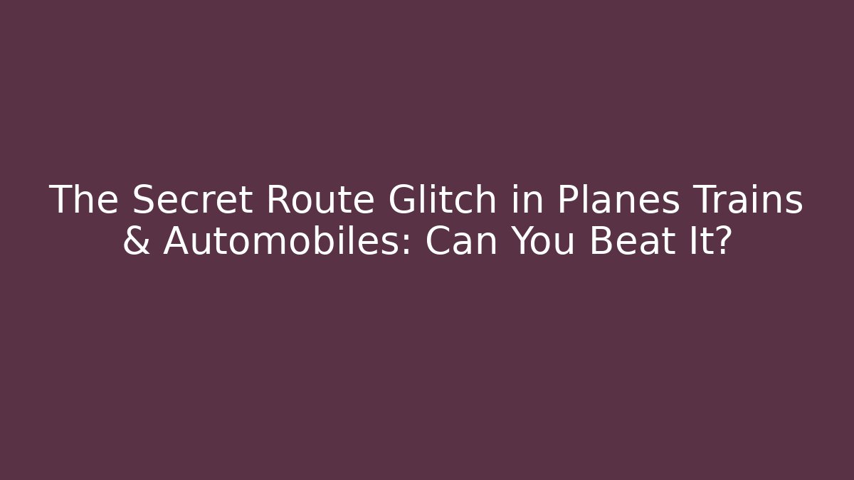 The Secret Route Glitch in Planes Trains & Automobiles: Can You Beat It?