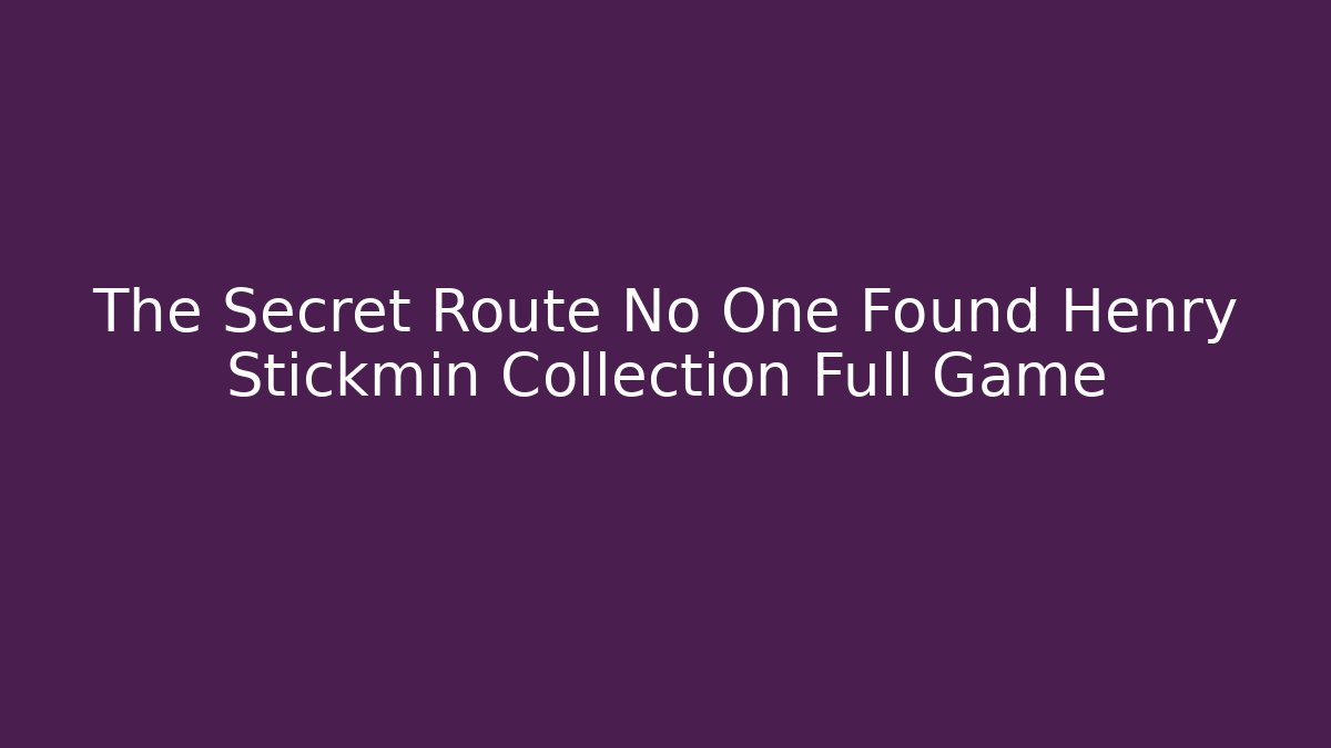 The Secret Route No One Found Henry Stickmin Collection Full Game