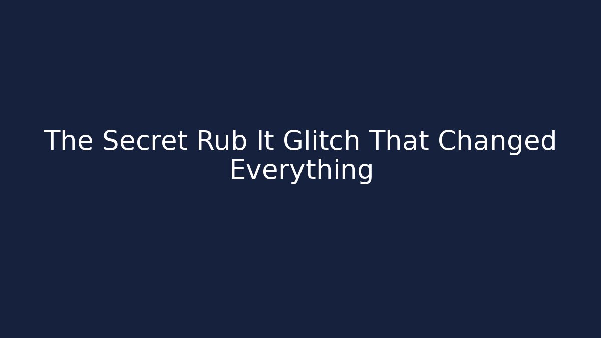 The Secret Rub It Glitch That Changed Everything