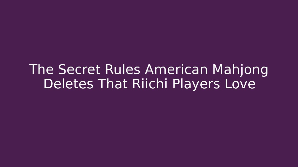 The Secret Rules American Mahjong Deletes That Riichi Players Love