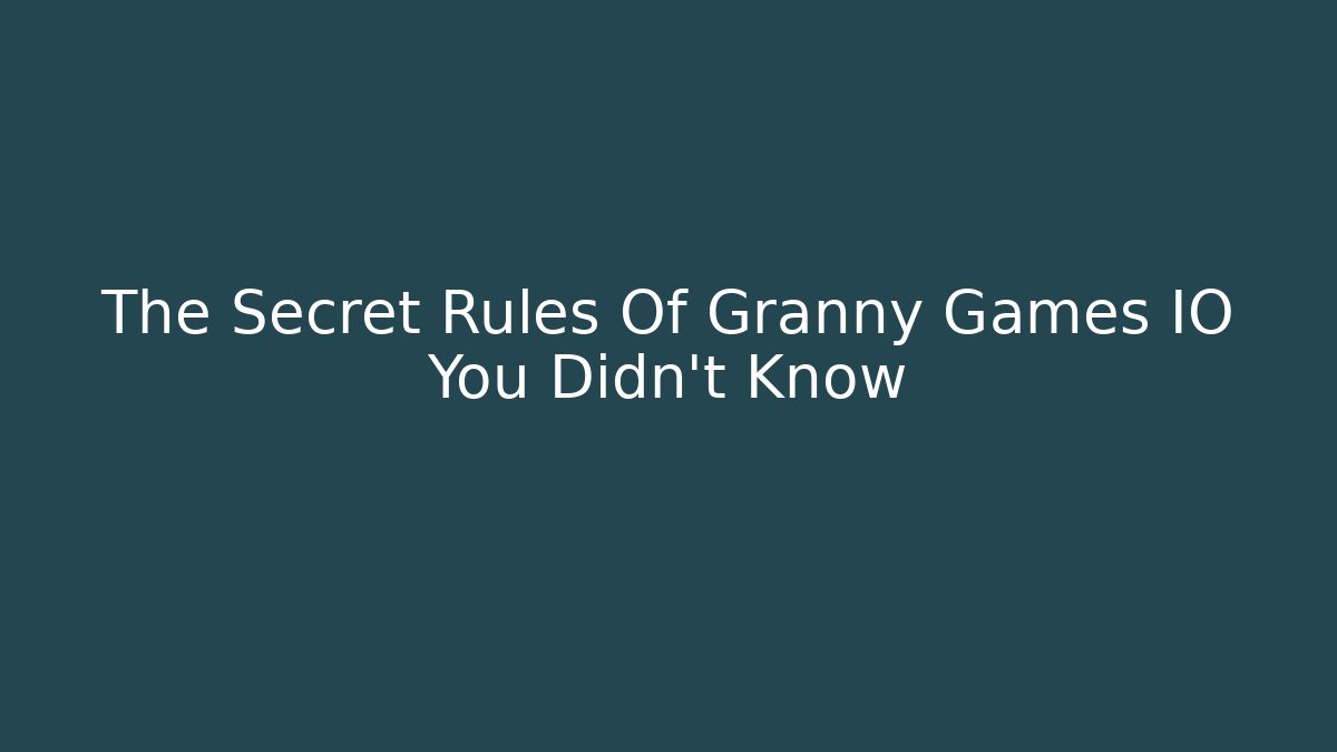 The Secret Rules Of Granny Games IO You Didn't Know
