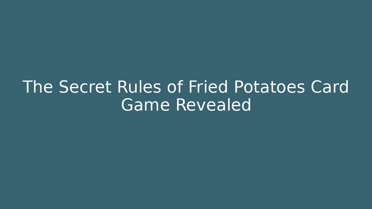 The Secret Rules of Fried Potatoes Card Game Revealed