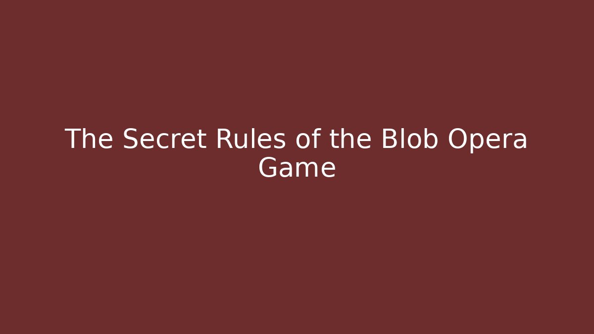 The Secret Rules of the Blob Opera Game
