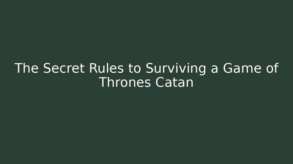 The Secret Rules to Surviving a Game of Thrones Catan