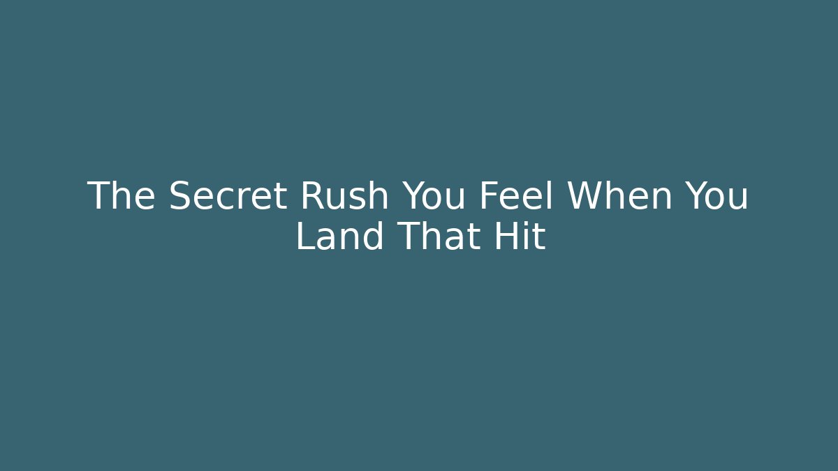 The Secret Rush You Feel When You Land That Hit