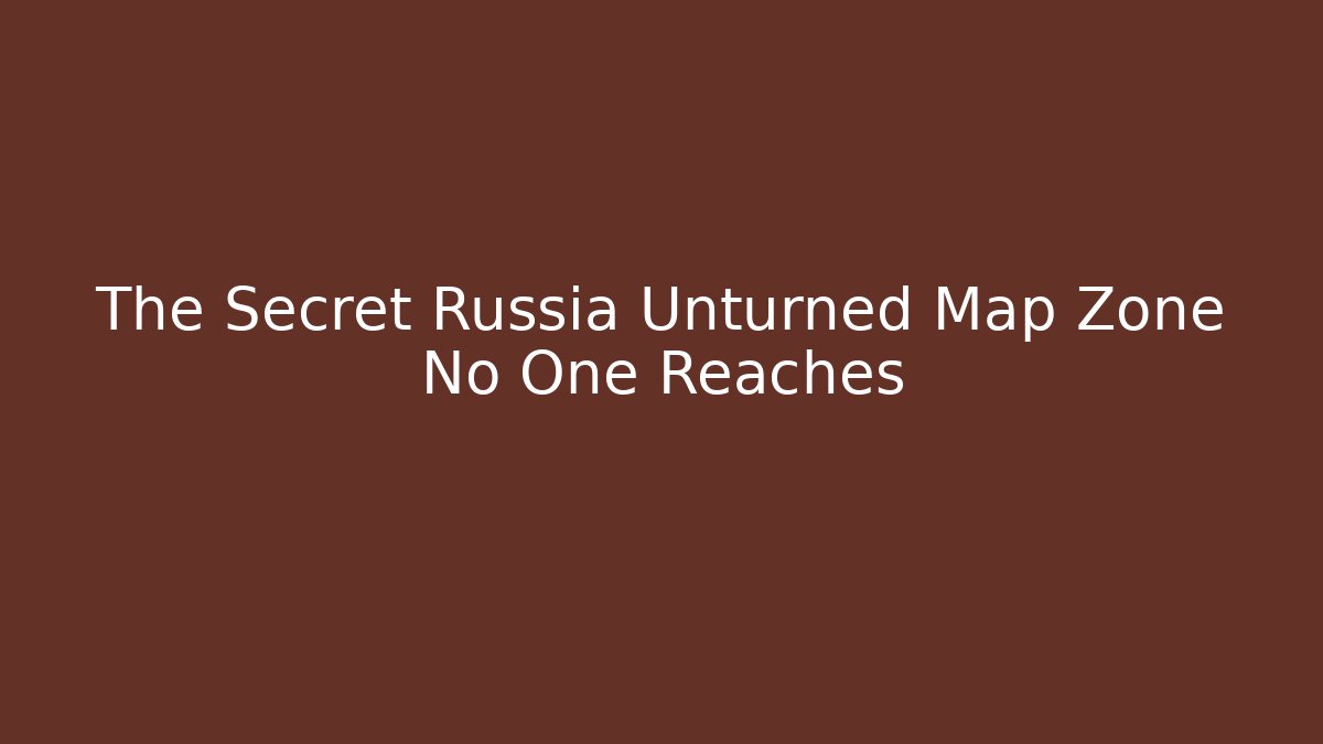 The Secret Russia Unturned Map Zone No One Reaches