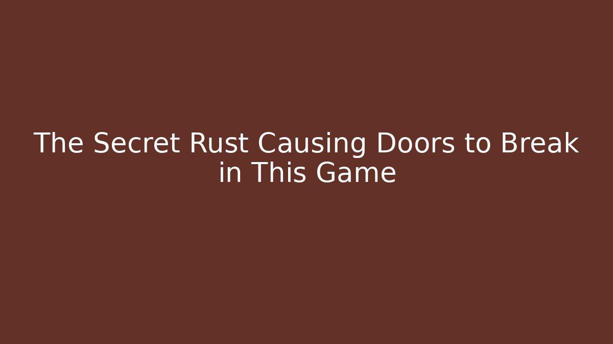 The Secret Rust Causing Doors to Break in This Game