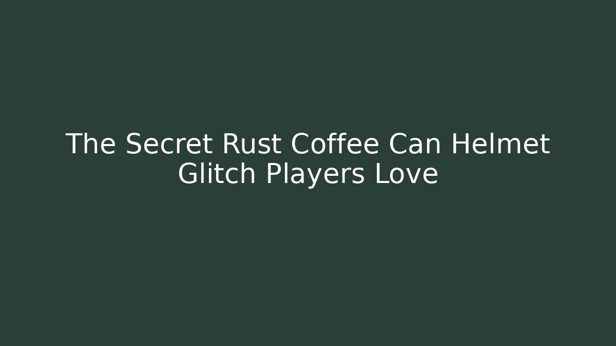The Secret Rust Coffee Can Helmet Glitch Players Love